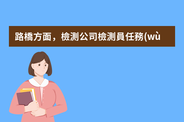 路橋方面，檢測公司檢測員任務(wù)是什么？？